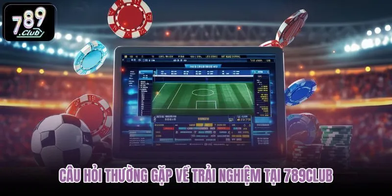cau-hoi-thuong-gap-ve-trai-nghiem-tai-789club